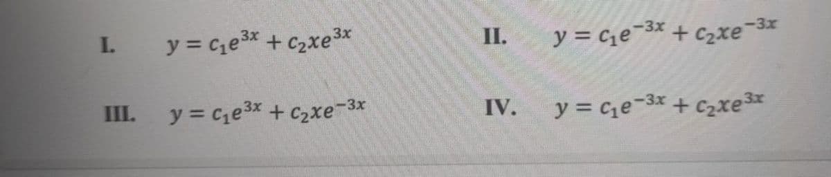 I. y= C1e3x
y = ce-3x + czxe3x
I.
y = ce3x + C2xe3x
II.
y = ce¬3x
+ C2xe
e-3x
III.
y = ce3x + C2xe-3x
IV.
