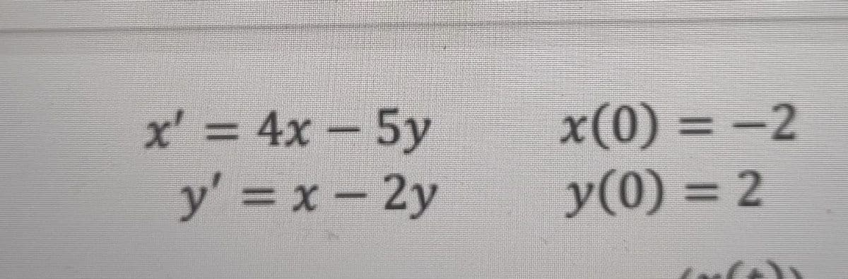x' = 4x-5y
y' = x-2y
x(0) = –2
y(0) = 2
