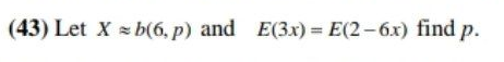 (43) Let X = b(6, p) and E(3x) = E(2-6x) find p.
