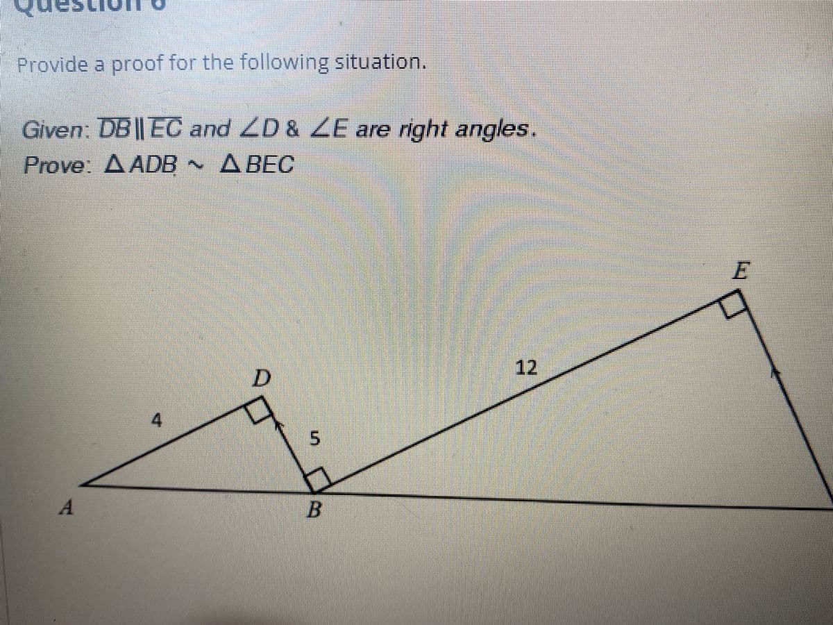Provide a proof for the following situation.
Given: DB || EC and LD & LE are right angles.
ZD & ZE,
Prove: A ADB ABEC
E.
12
B.
5.
4.

