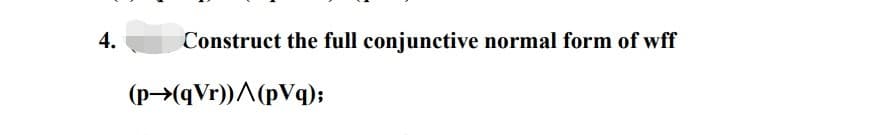 4.
Construct the full conjunctive normal form of wff
(p→(qVr))/(pVq);