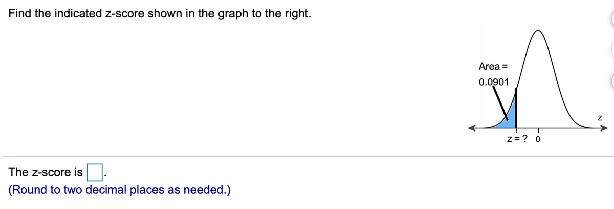 Find the indicated z-score shown in the graph to the right.
Area =
0.0901
z = ? 0
The z-score is
(Round to two decimal places as needed.)
