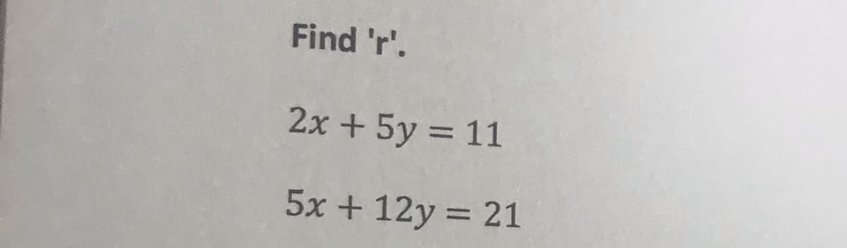 Find 'r'.
2x +5y = 11
5x + 12y = 21
%3D
