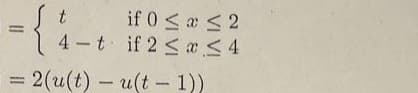 ={4.
if 0 ≤ x ≤ 2
if 2 ≤ x ≤4
4-t
= 2(u(t)- u(t-1))