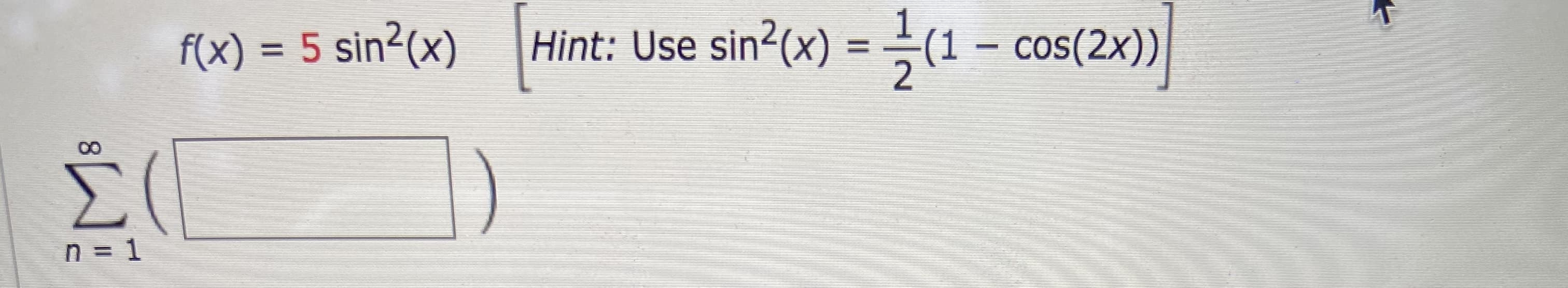 f(x) = 5 sin²(x)
Hint: Use sin2(x)
= -(1 – cos(2x))|
%3D
%3D
n = 1
8.
