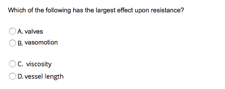 Which of the following has the largest effect upon resistance?
O A. valves
B. vasomotion
OC. viscosity
OD. vessel length
