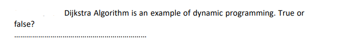 Dijkstra Algorithm is an example of dynamic programming. True or
false?
