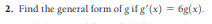 2. Find the general form of g if g'(x) = 6g(x).
