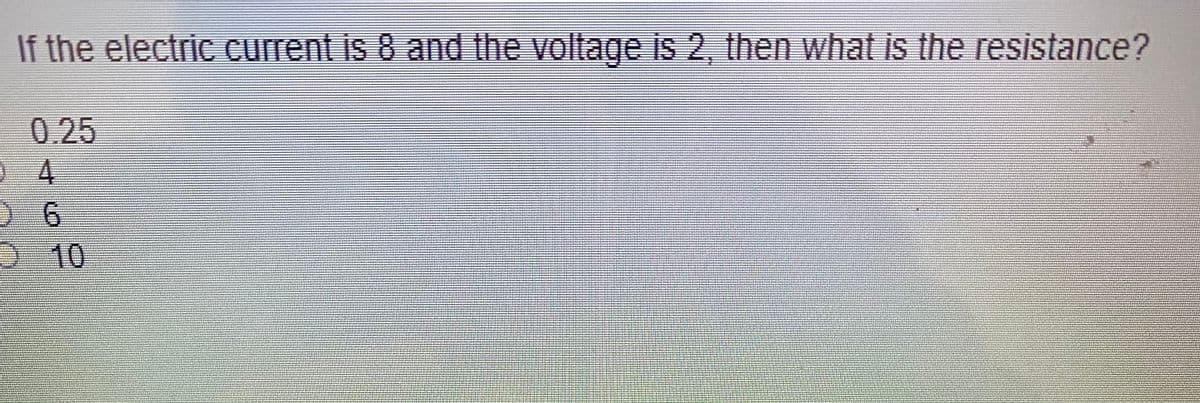 If the electric current is 8 and the voltage is 2, then what is the resistance?
0.25
4.
2 10
