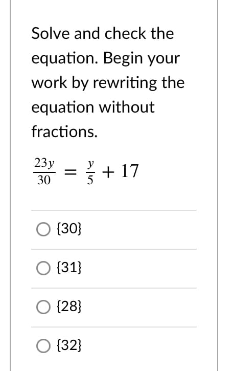 Solve and check the
equation. Begin your
work by rewriting the
equation without
fractions.
23y
+ 17
30
{30}
O {31}
{28}
O {32}
