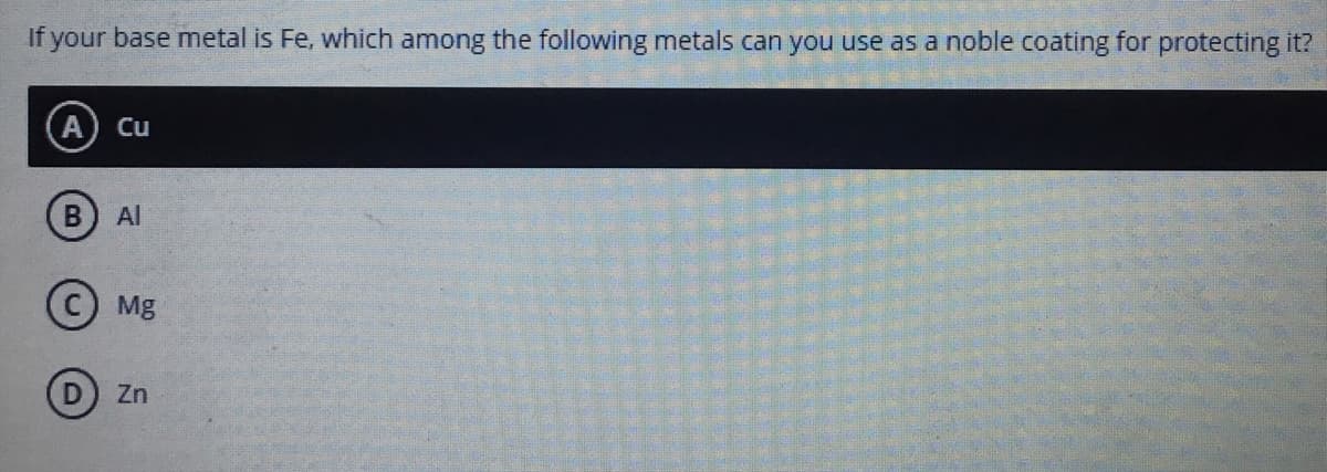 If your base metal is Fe, which among the following metals can you use as a noble coating for protecting it?
Cu
Al
Mg
Zn
