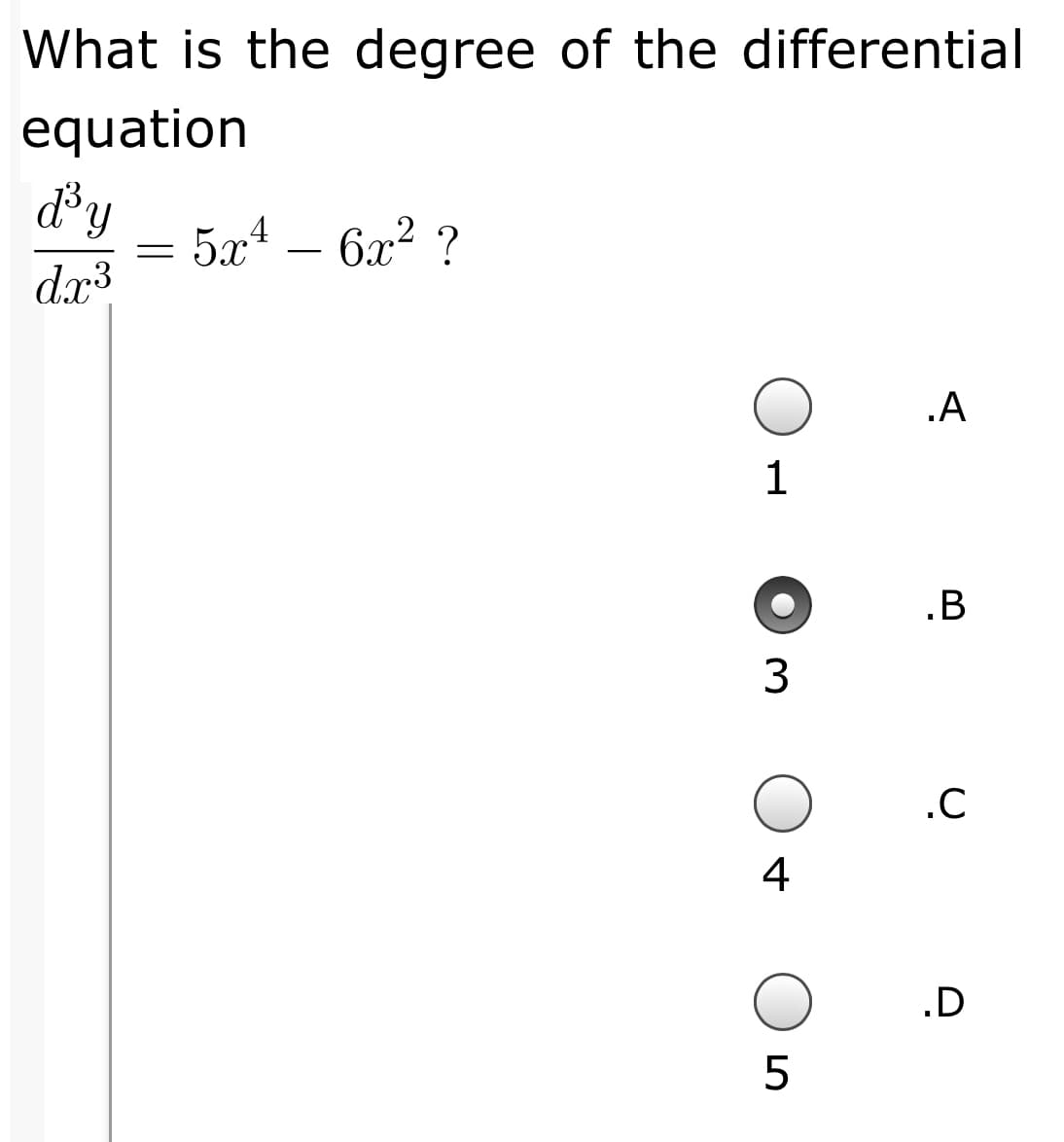 What is the degree of the differential
equation
5a4 – 6x? ?
d.x3
.A
1
.B
3
.C
4
.D
