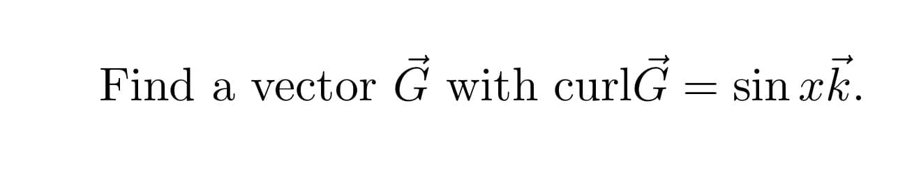 Find a vector G with curlG = sin xk.
