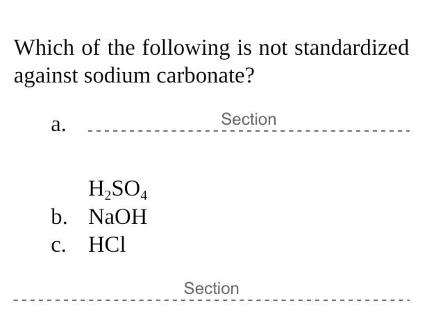 Which of the following is not standardized
against sodium carbonate?
Section
а.
H,SO,
b. NaOH
c. HCl
Section
