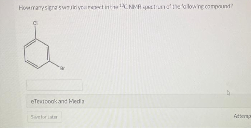 How many signals would you expect in the 13C NMR spectrum of the following compound?
Br
eTextbook and Media
Save for Later
Attemp