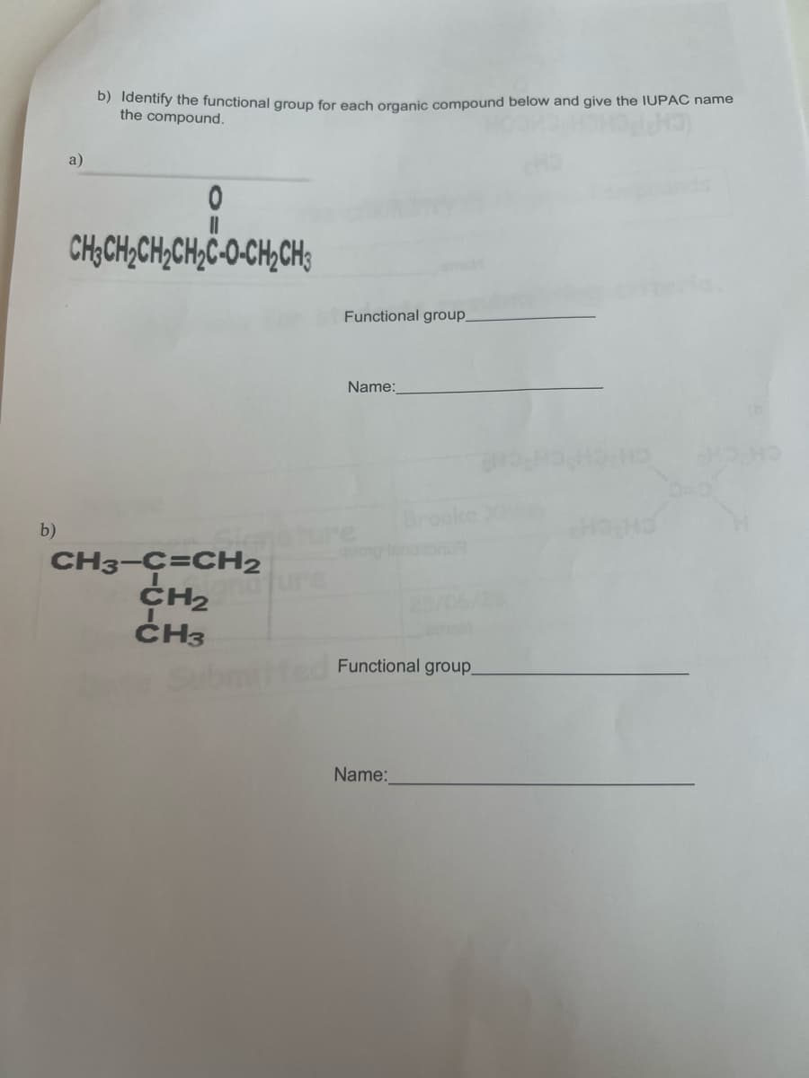 b)
a)
b) Identify the functional group for each organic compound below and give the IUPAC name
the compound.
0
CH3CH₂CH₂CH₂C-O-CH₂CH3
CH3-C=CH2
CH₂
CH3
mature
Functional group_
Name:
Functional group_
Name: