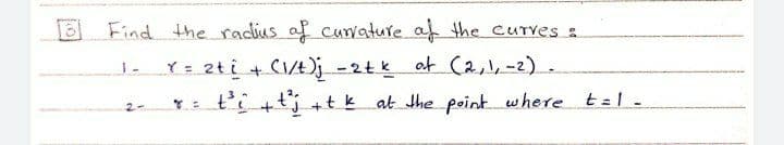 Find the radius af cunature af the CUTVES :
Y= 2ti + CI4)j -2tk ot (2,1,-2).
Y: t+tj +t k at the point where t=1 -
