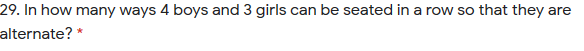 29. In how many ways 4 boys and 3 girls can be seated in a row so that they are
alternate? *
