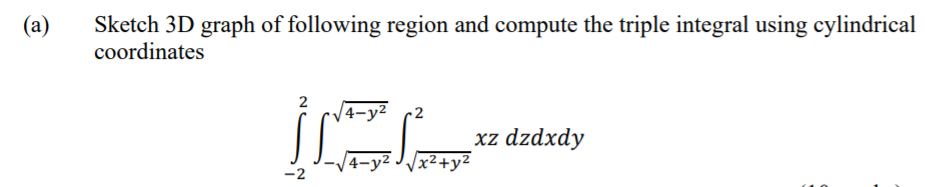 Sketch 3D graph of following region and compute the triple integral using cylindrical
coordinates
(a)
4-y²
2
xz dzdxdy
|4-y² J/x2+y2
-2
