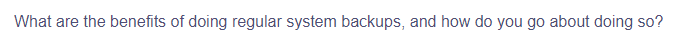 What are the benefits of doing regular system backups, and how do you go about doing so?