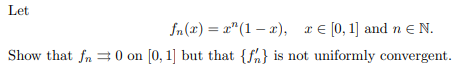 Let
$n(2)="(1−a), 2 € [0,1] and neN.
Show that fn = 0 on [0, 1] but that {f} is not uniformly convergent.