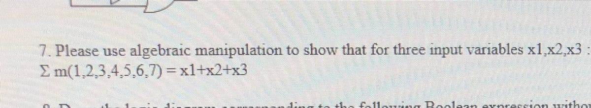 7. Please use algebraic manipulation to show that for three input variables xl,x2,x3
E m(1,2,3,4,5,6,7) =x1+x2+x3
%3D
to fall
ng Rselesn eseras on wi hai
