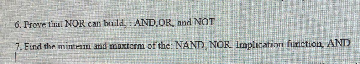 6. Prove that NOR can build, : AND OR and NOT
7. Find the minterm and maxterm of the: NAND, NOR Implication function, AND
