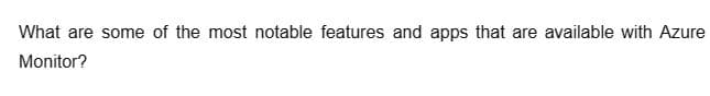 What are some of the most notable features and apps that are available with Azure
Monitor?
