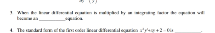 3. When the linear differential equation is multiplied by an integrating factor the equation will
become an
_equation.
4. The standard form of the first order linear differential equation x²y'+xy +2 = 0 is
