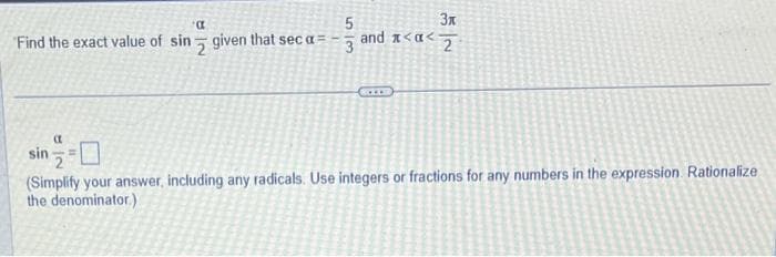 α
Find the exact value of sin given that sec a=
(t
sin=0
5
3
3x
and << 2
SCITE
(Simplify your answer, including any radicals. Use integers or fractions for any numbers in the expression. Rationalize
the denominator.)