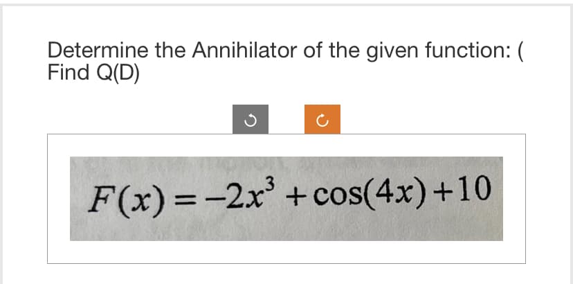 Determine the Annihilator of the given function: (
Find Q(D)
F(x) = -2x³ + cos(4x) +10