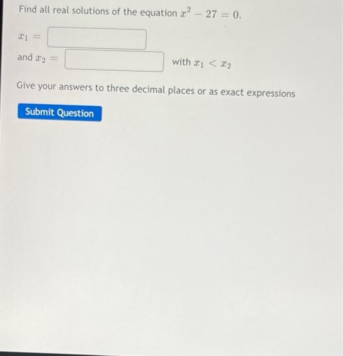 Find all real solutions of the equation ² - 27 = 0.
21 =
and #2
with 1 < ₂
Give your answers to three decimal places or as exact expressions
Submit Question