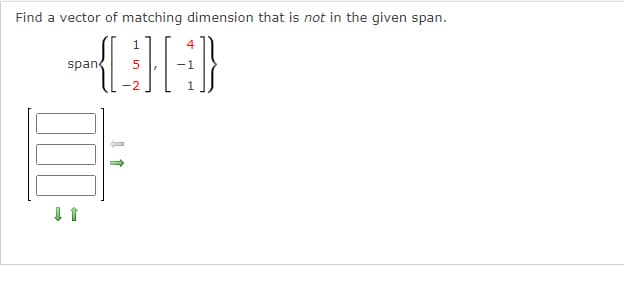 Find a vector of matching dimension that is not in the given span.
-[]}
-1
span
↓ 1