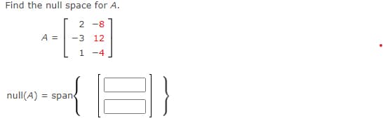 Find the null space for A.
2 -8
-3 12
1 -4
null(A)
A =
= span
3)