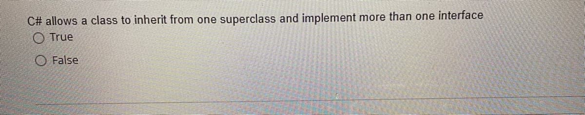 C# allows a class to inherit from one superclass and implement more than one interface
True
False