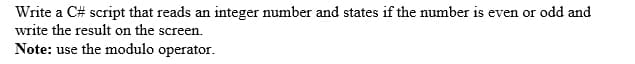 Write a C# script that reads an integer number and states if the number is even or odd and
write the result on the screen.
Note: use the modulo operator.