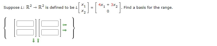 Suppose L: R² → R2 is defined to be L ¹ [*₂] = [ ¹×₁ + ³×₂2].
0
8 |= }
Find a basis for the range.
F