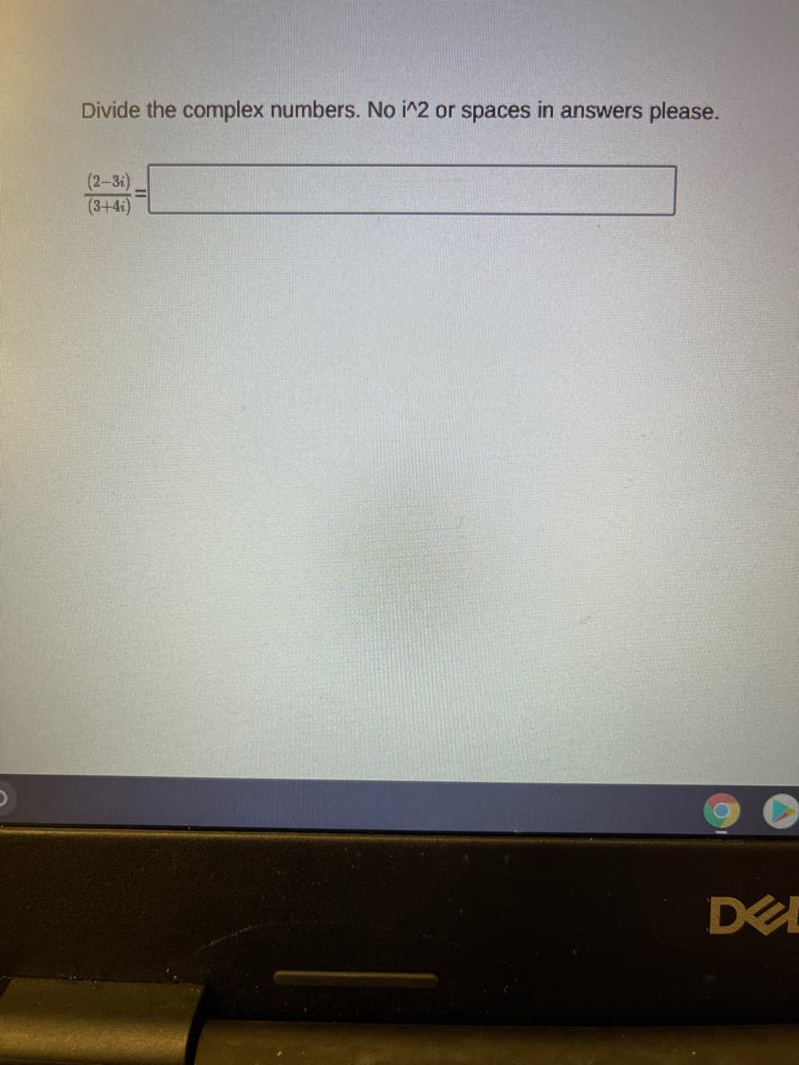 Divide the complex numbers. No i^2 or spaces in answers please.
(2-3i)
(3+4i)
DED
