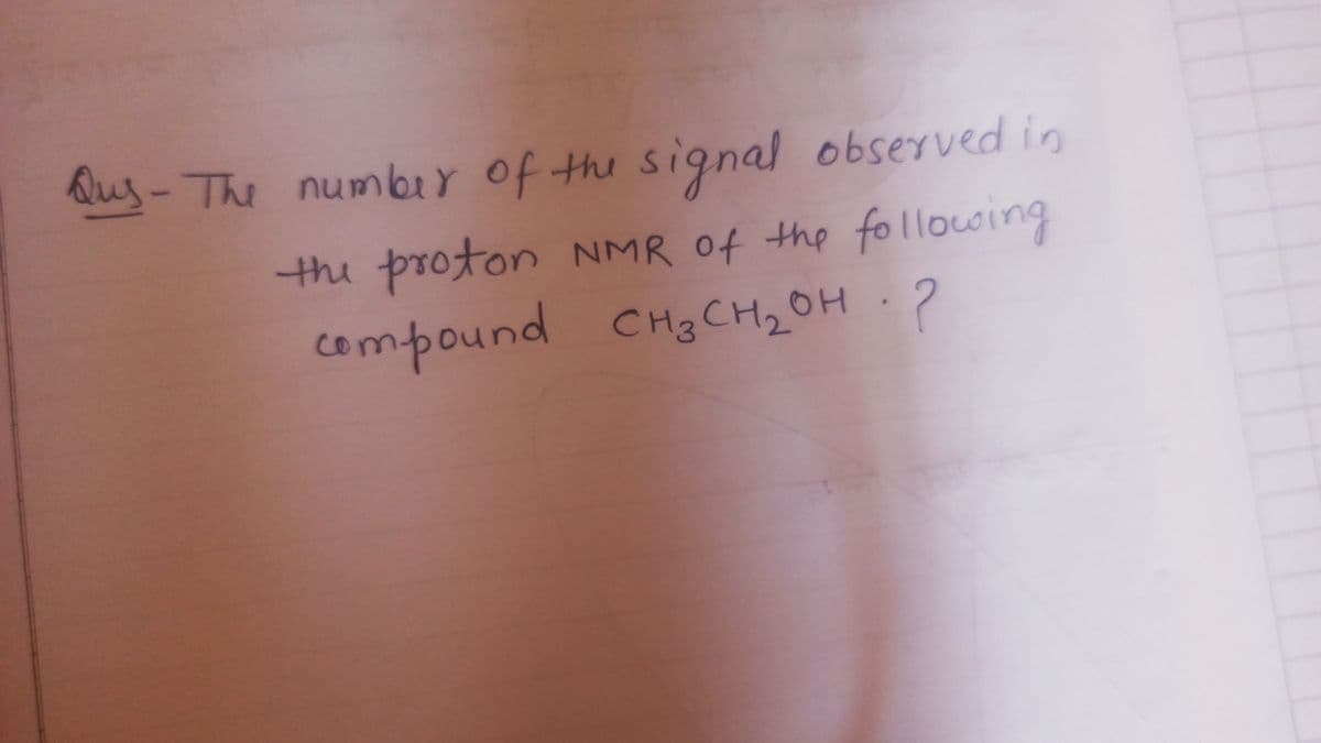 Qus-The number of the signal observed in
the proton NMR of the fo llowing
compound CHg CH2OH 2
