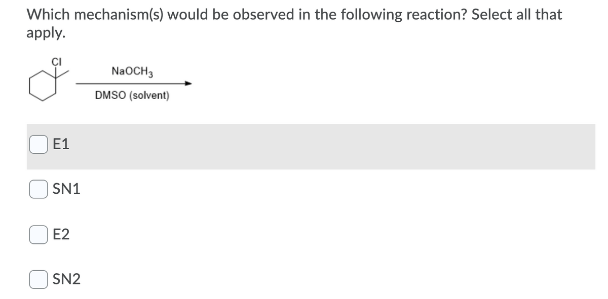 Which mechanism(s) would be observed in the following reaction? Select all that
apply.
ÇI
NaOCH3
DMSO (solvent)
E1
SN1
E2
SN2
