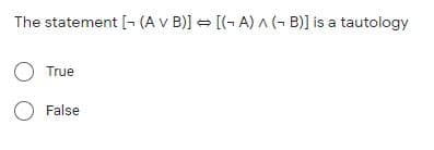 The statement [- (A v B)] = [(- A) A(- B)] is a tautology
O True
O False
