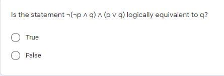 Is the statement -(-pA q) A (p v q) logically equivalent to q?
O True
O False
