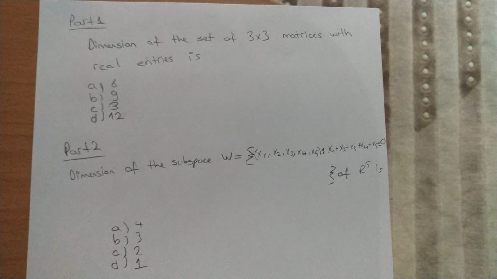 Parts
Dinnension ot the set of 3x3 matrices with
real
entries
is
b 9
d) 12
Part2
OPmension of the subspoce W =
>K, Yz Xy XWikg)a Xa+Ystxq Mq+K;=O
