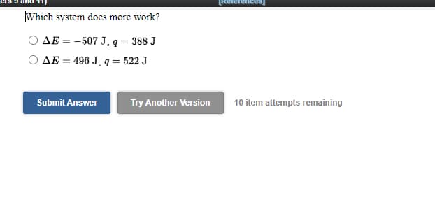 Which system does more work?
AE = -507 J, q = 388 J
AE = 496 J, q = 522 J
Submit Answer
Try Another Version
10 item attempts remaining
