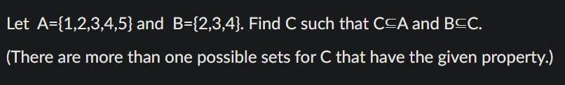 Let A={1,2,3,4,5} and B={2,3,4}. Find C such that CCA and BCC.
(There are more than one possible sets for C that have the given property.)
