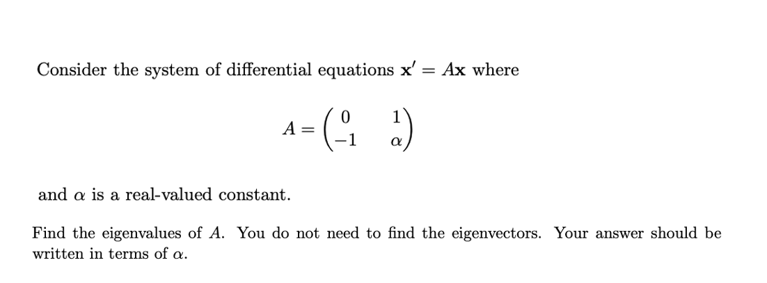 Consider the system of differential equations x'
Ax where
%3D
1
A
and a is a real-valued constant.
Find the eigenvalues of A. You do not need to find the eigenvectors. Your answer should be
written in terms of a.
