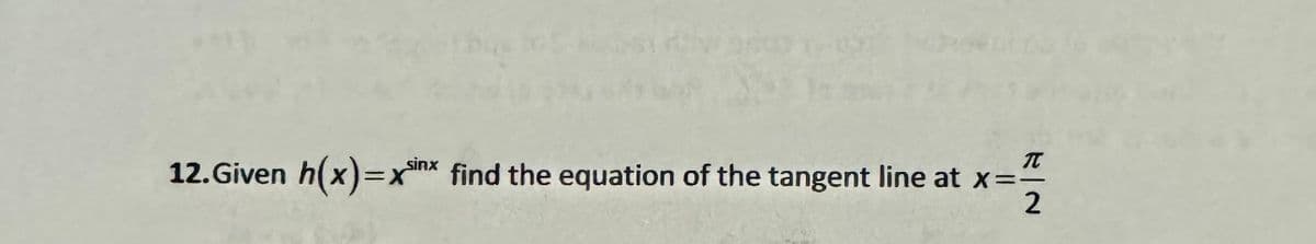 T
12.Given h(x)=x find the equation of the tangent line at x==
*--
2
sinx