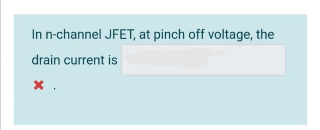 In n-channel JFET, at pinch off voltage, the
drain current is
