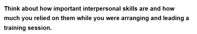 Think about how important interpersonal skills are and how
much you relied on them while you were arranging and leading a
training session.