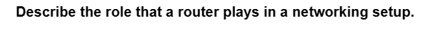 Describe the role that a router plays in a networking setup.